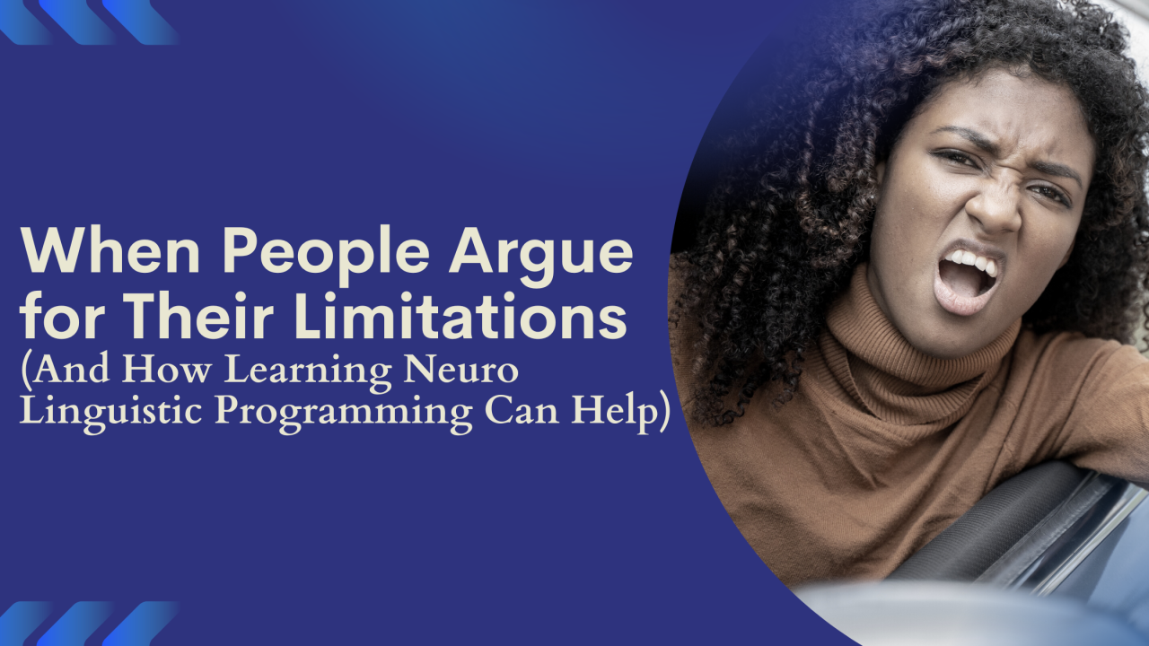 When People Argue for Their Limitations 
(And How Learning Neuro Linguistic Programming Can Help)