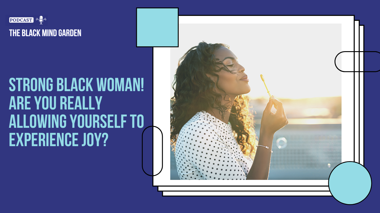Episode 47: Strong Black Woman! Are You Really Allowing Yourself To Experience Joy?