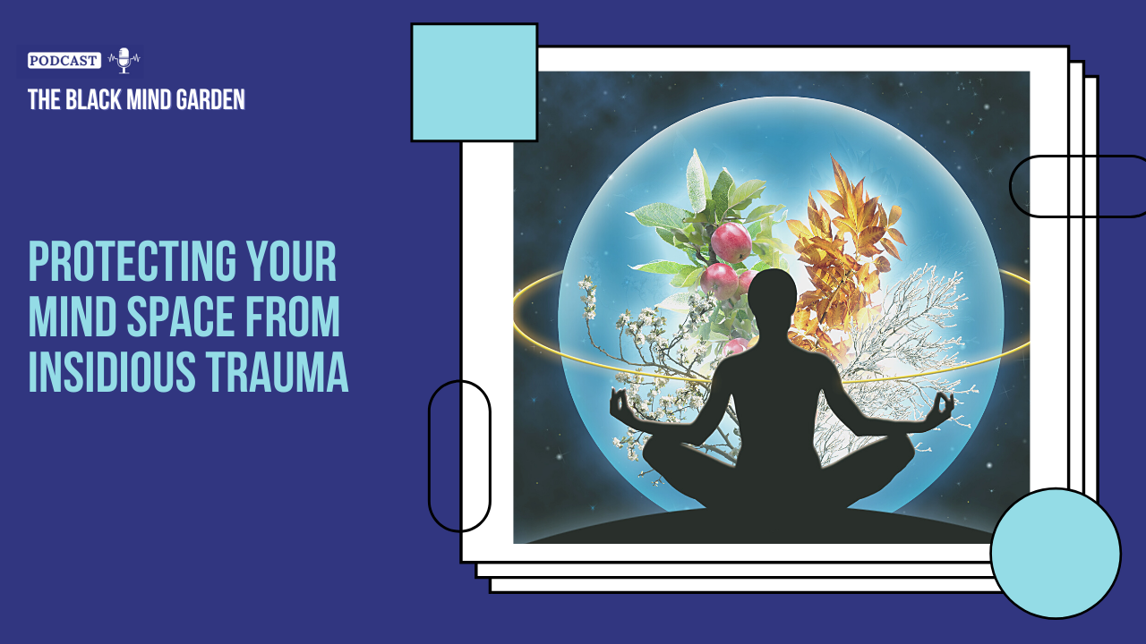 Episode 53: Protecting Your Mind Space From Insidious Trauma