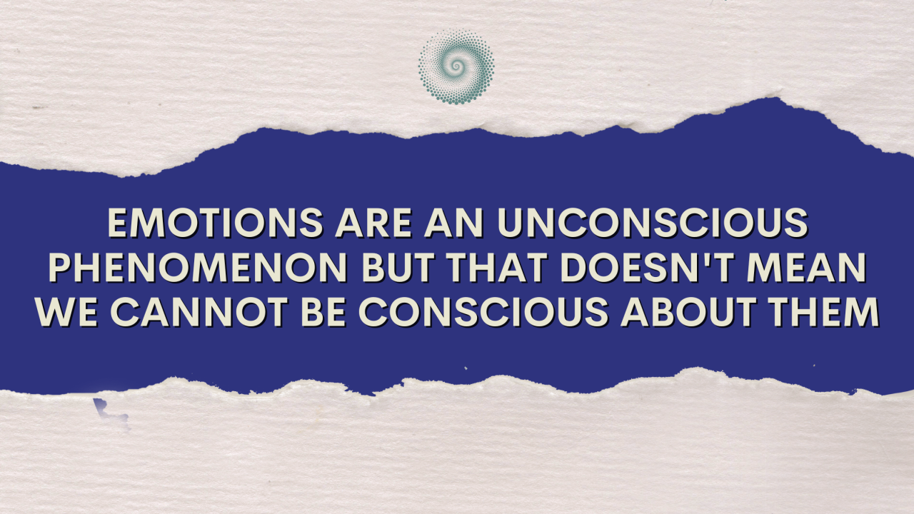 Emotions are an Unconscious Phenomenon but that Doesn't Mean We Cannot be Conscious About Them