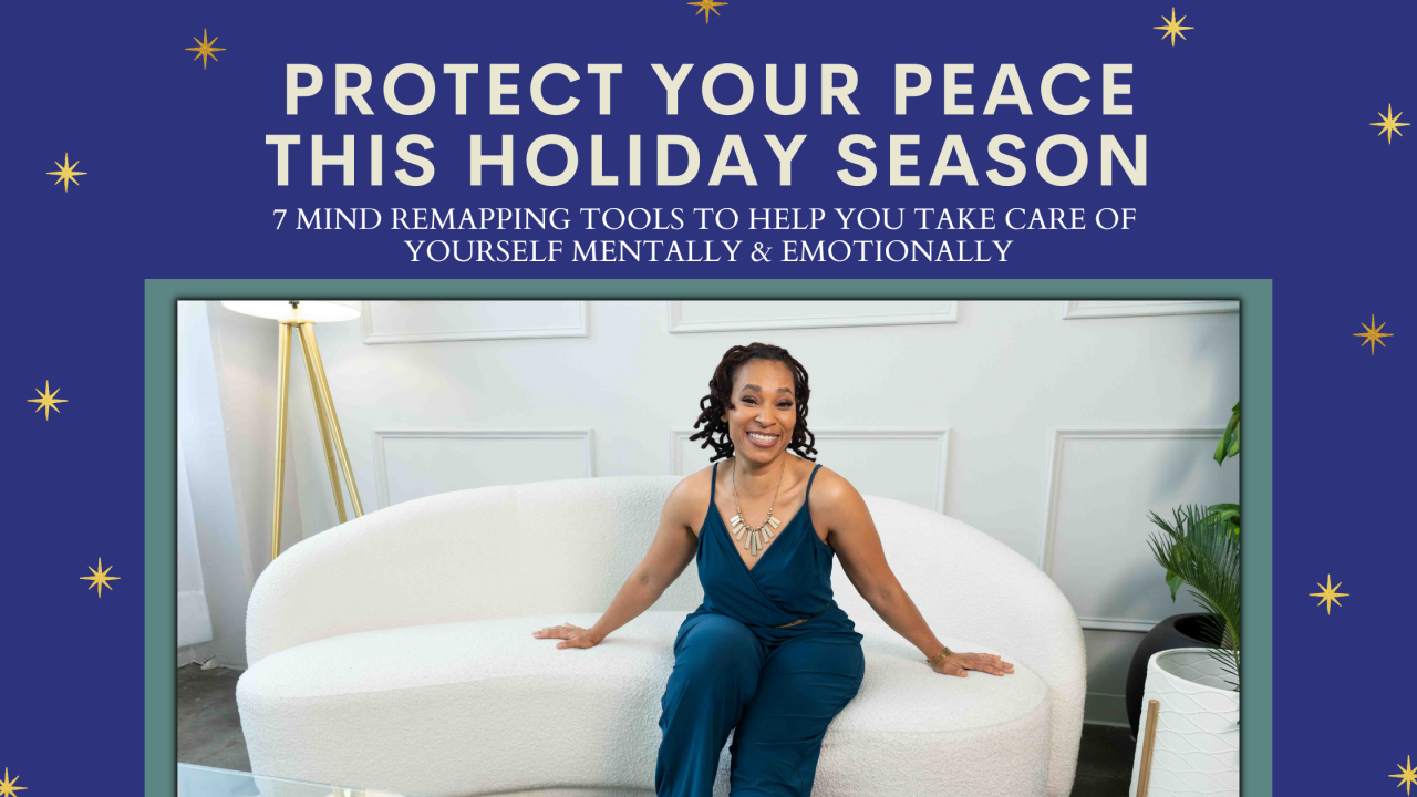 Protect Your Peace This Holiday Season 7 Mind ReMapping Tools to Help You Take Care Of Yourself Mentally
& Emotionally