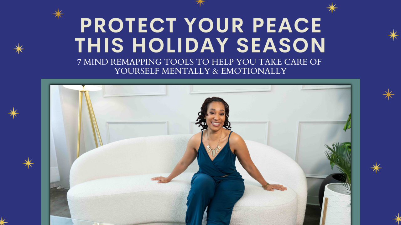 Protect Your Peace This Holiday Season 7 Mind ReMapping Tools to Help You Take Care Of Yourself Mentally
& Emotionally